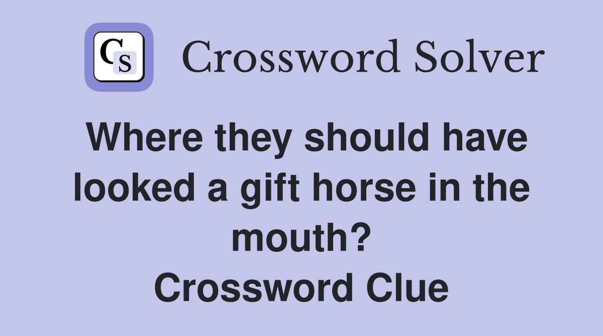 Where they should have looked a gift horse in the mouth? Crossword